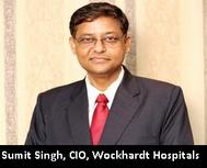 Sumit Singh, CIO, Wockhardt Hospitals