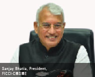 Sanjay Bhatia, President, FICCI-CMSME